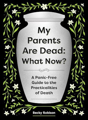 My Parents Are Dead: What Now? by Becky Robison